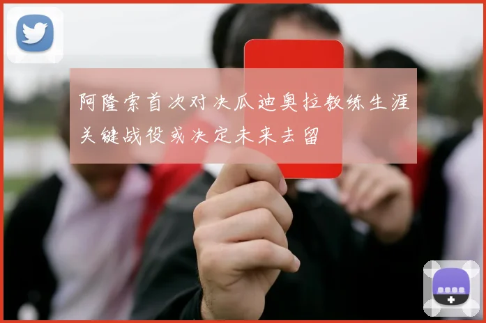 阿隆索首次对决瓜迪奥拉教练生涯关键战役或决定未来去留