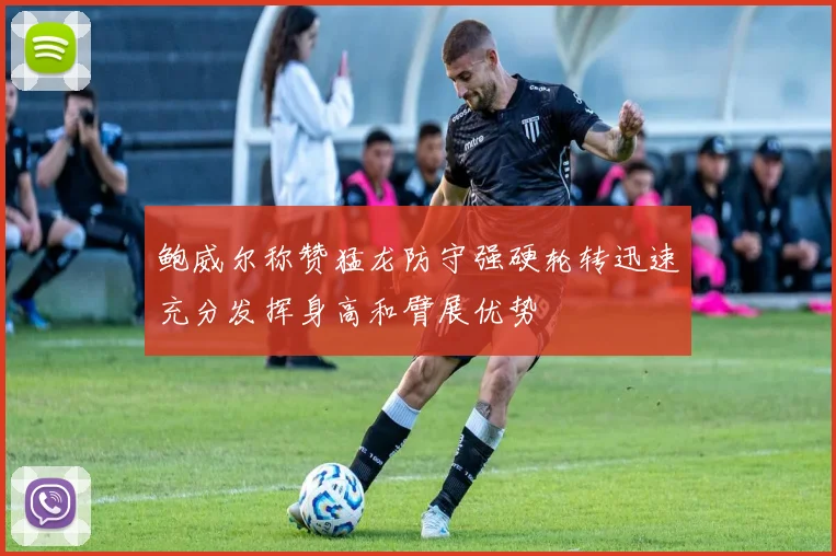鲍威尔称赞猛龙防守强硬轮转迅速充分发挥身高和臂展优势