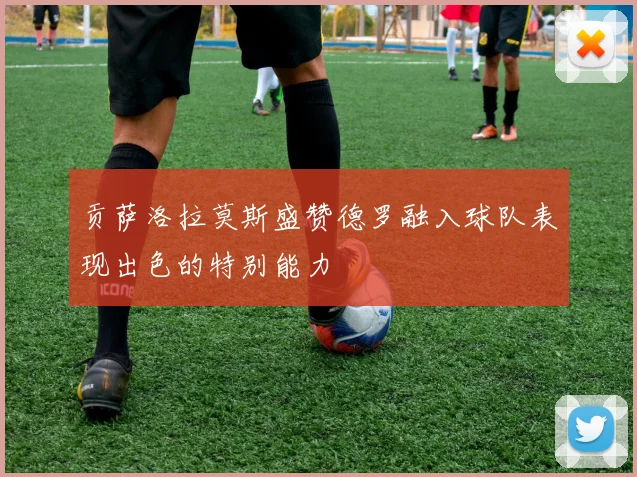 贡萨洛拉莫斯盛赞德罗融入球队表现出色的特别能力