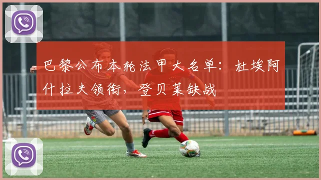 巴黎公布本轮法甲大名单：杜埃阿什拉夫领衔，登贝莱缺战