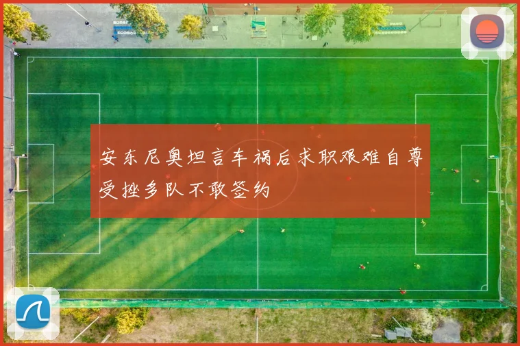 安东尼奥坦言车祸后求职艰难自尊受挫多队不敢签约