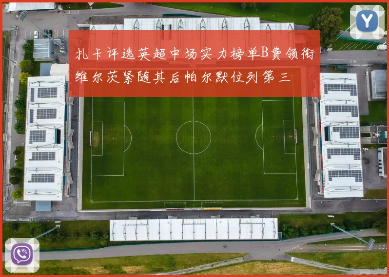 扎卡评选英超中场实力榜单B费领衔维尔茨紧随其后帕尔默位列第三