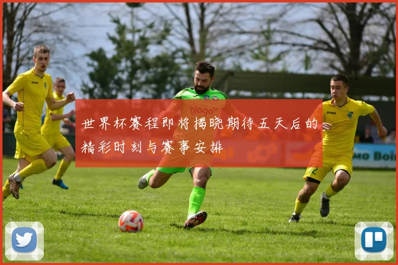 世界杯赛程即将揭晓期待五天后的精彩时刻与赛事安排