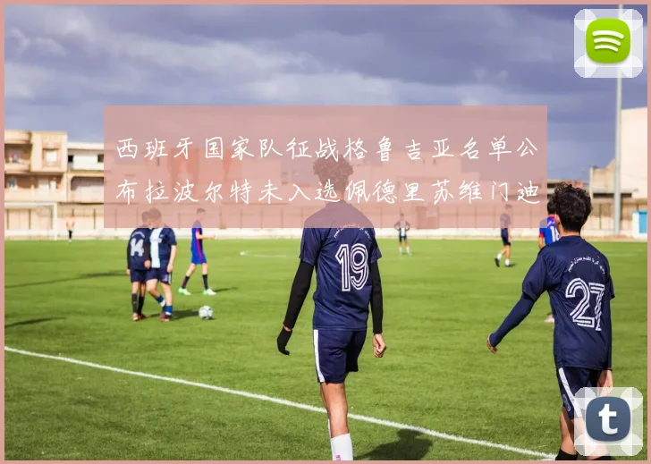 西班牙国家队征战格鲁吉亚名单公布拉波尔特未入选佩德里苏维门迪在列